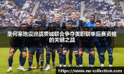 圣何塞地震迎战费城联合争夺美职联季后赛资格的关键之战