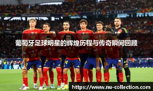 葡萄牙足球明星的辉煌历程与传奇瞬间回顾