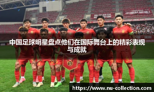 中国足球明星盘点他们在国际舞台上的精彩表现与成就