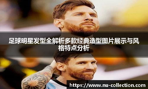 足球明星发型全解析多款经典造型图片展示与风格特点分析