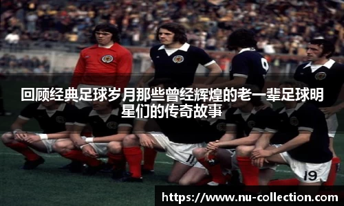 回顾经典足球岁月那些曾经辉煌的老一辈足球明星们的传奇故事