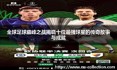 全球足球巅峰之战揭晓十位最强球星的传奇故事与成就