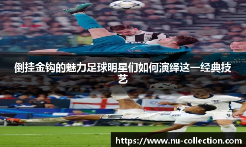 倒挂金钩的魅力足球明星们如何演绎这一经典技艺