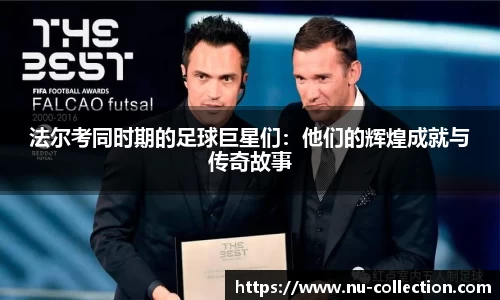 法尔考同时期的足球巨星们：他们的辉煌成就与传奇故事