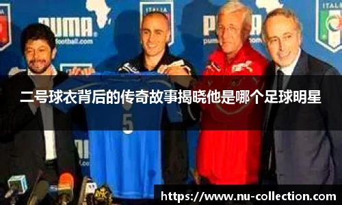 二号球衣背后的传奇故事揭晓他是哪个足球明星