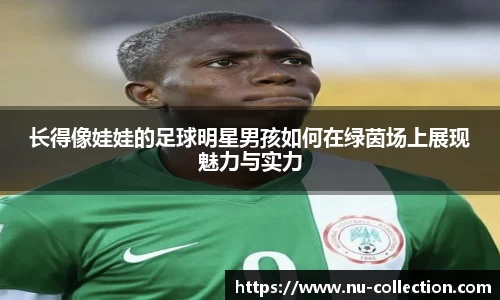 长得像娃娃的足球明星男孩如何在绿茵场上展现魅力与实力