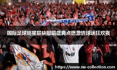 国际足球明星联袂献唱盛典点燃激情球迷狂欢夜