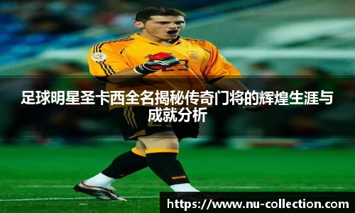 足球明星圣卡西全名揭秘传奇门将的辉煌生涯与成就分析